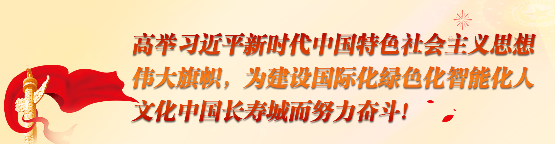 高举习近平新时代中国特色社会主义思想伟大旗帜，为建设国际化绿色化智能化人文化中国长寿城而努力奋斗!.jpg