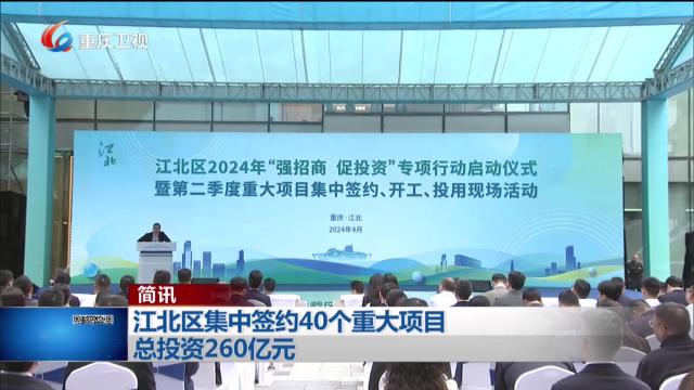 简讯：江北区集中签约40个重大项目 总投资260亿元