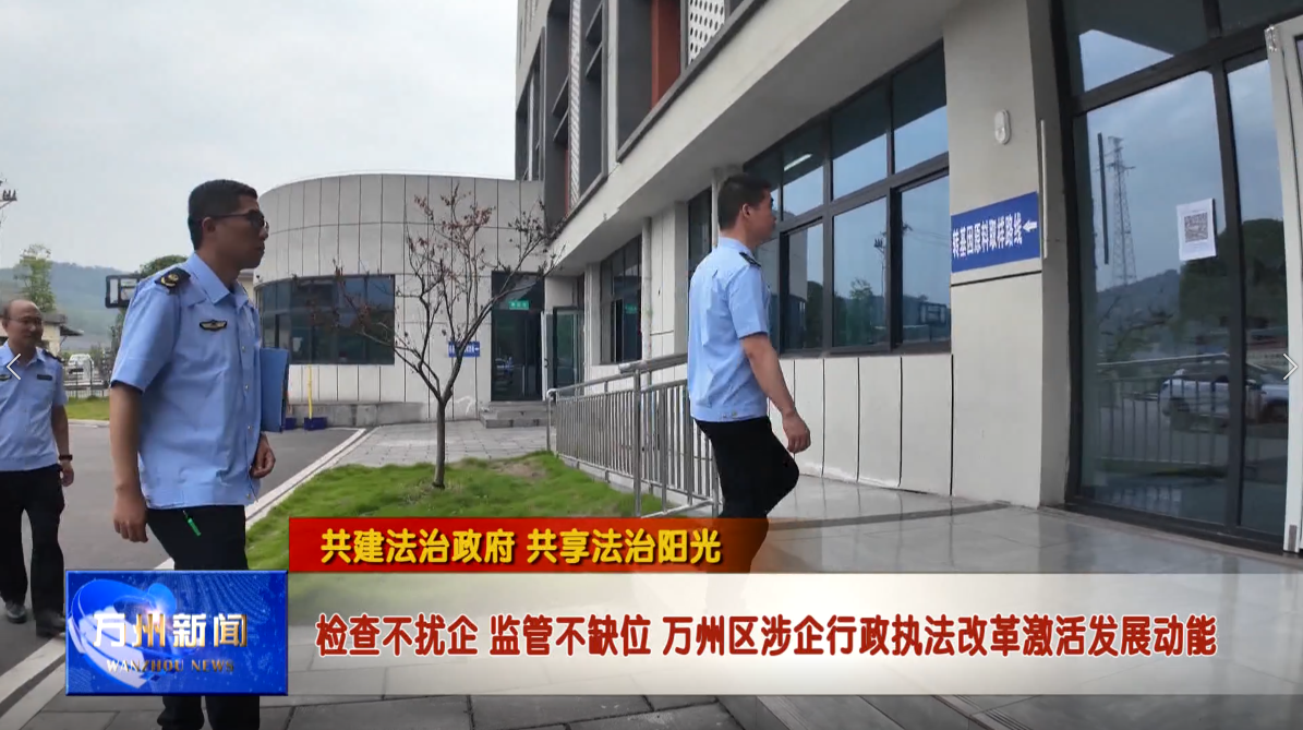 【共建法治政府 共享法治阳光】 检查不扰企 监管不缺位 万州区涉企行政执法改革激活发展动能