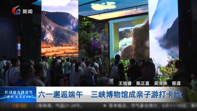 六一邂逅端午 三峡博物馆成亲子游打卡地
