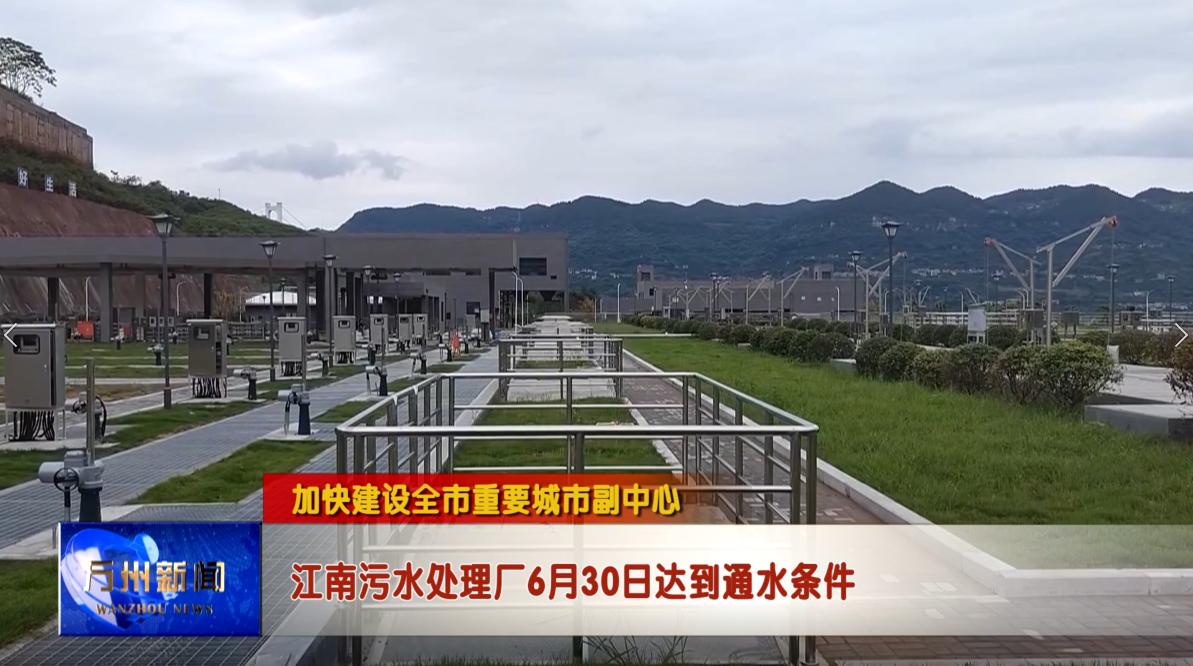 【加快建设全市重要城市副中心】江南污水处理厂6月30日达到通水条件