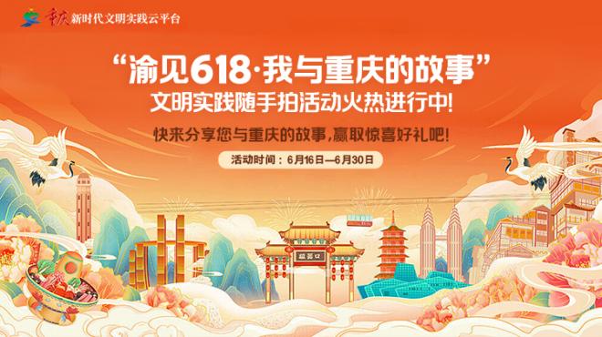 “渝见618·我与重庆的故事”文明实践随手拍活动