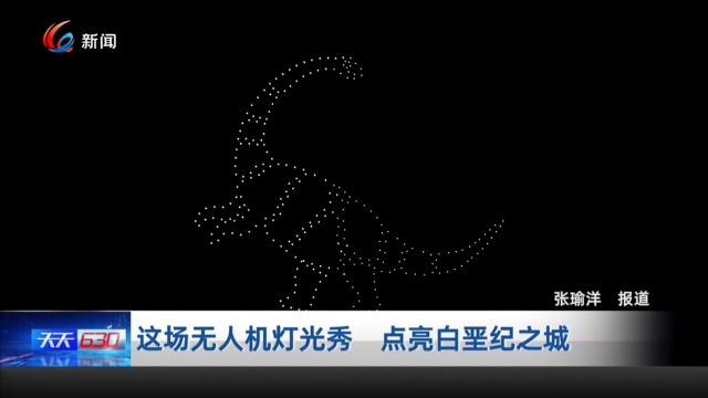这场无人机灯光秀 点亮白垩纪之城 