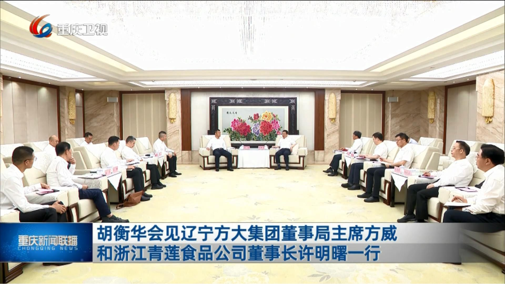 重庆新闻联播丨胡衡华会见辽宁方大集团董事局主席方威和浙江青莲食品公司董事长许明曙一行