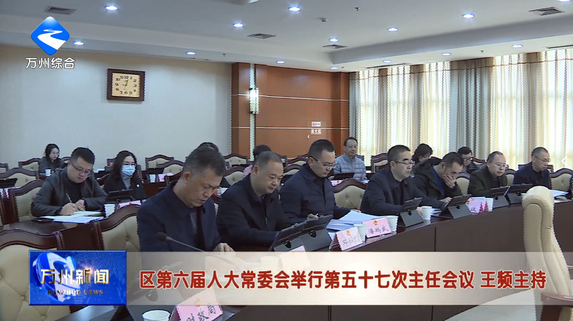 区第六届人大常委会举行第五十七次主任会议 王频主持