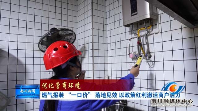 《优化营商环境》燃气报装 “一口价” 落地见效 以政策红利激活商户活力