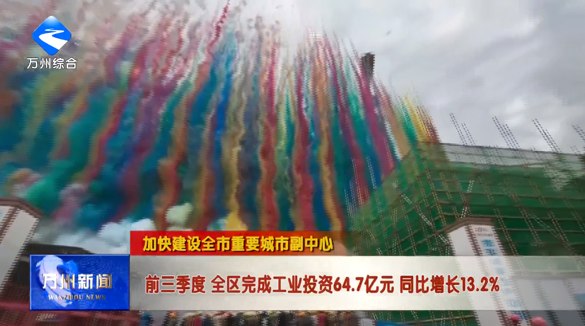 【加快建设全市重要城市副中心】前三季度 全区完成工业投资64.7亿元 同比增长13.2%