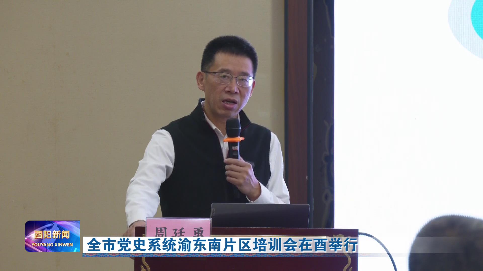 全市党史系统渝东南片区培训会在酉举行