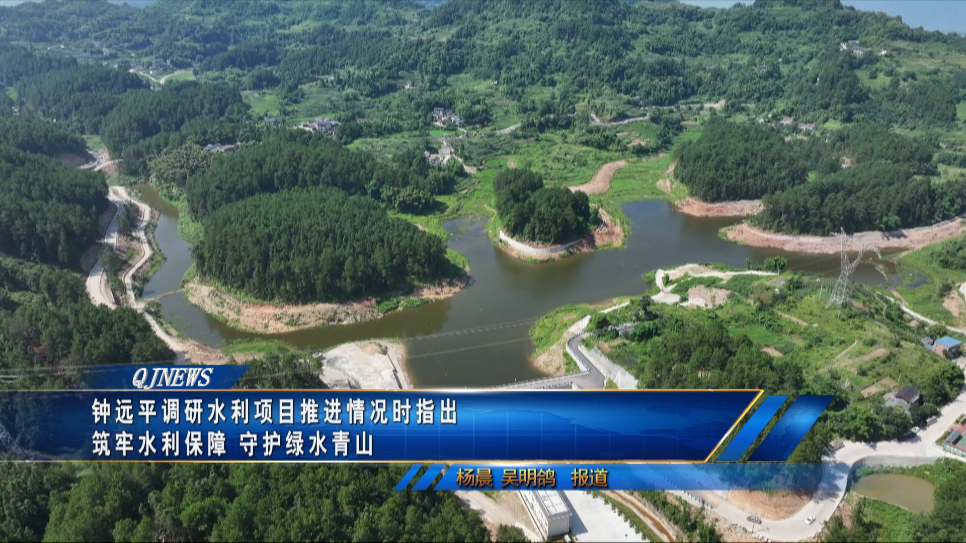 钟远平调研水利项目推进情况时指出 筑牢水利保障 守护绿水青山