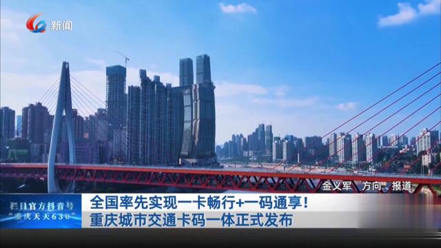 全国率先实现一卡畅行+一码通享！重庆城市交通卡码一体正式发布