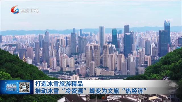 打造冰雪旅游精品 推动冰雪“冷资源”蝶变为文旅“热经济”