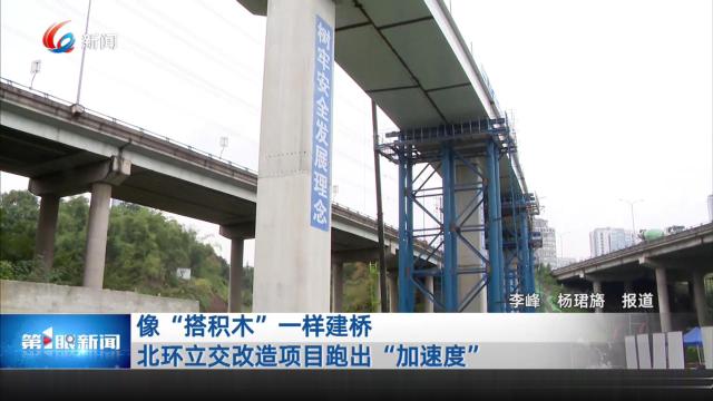 像“搭积木”一样建桥 北环立交改造项目跑出“加速度”