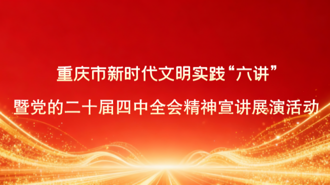 重庆市新时代文明实践"六讲"暨党的二十届四中全会精神宣讲展演