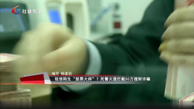 轻信陌生“股票大师”？ 民警火速拦截50万理财诈骗
