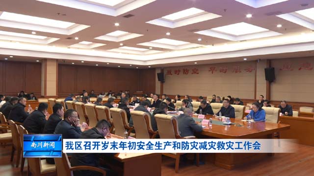 我区召开岁末年初安全生产和防灾减灾救灾工作会