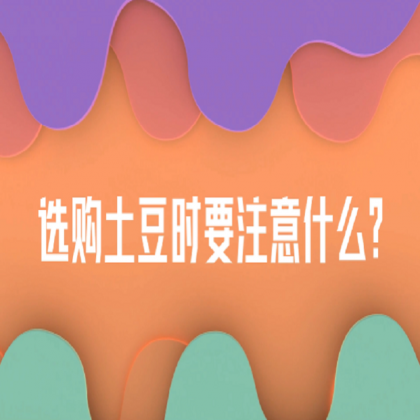 【食物居家科学储存方法】选购土豆时要注意什么？