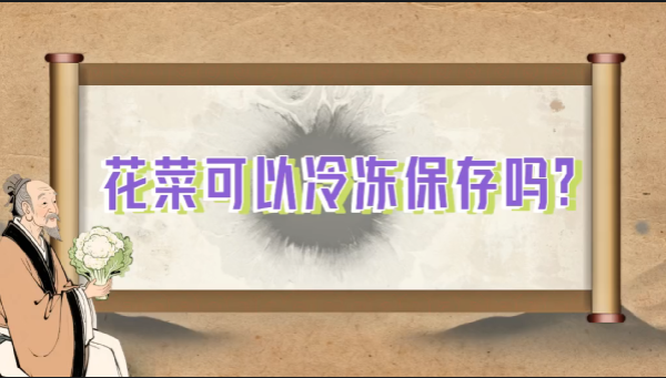 【食物居家科学储存方法】花菜可以冷冻保存吗？