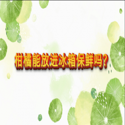 【食物居家科学储存方法】柑橘能放进冰箱保鲜吗？