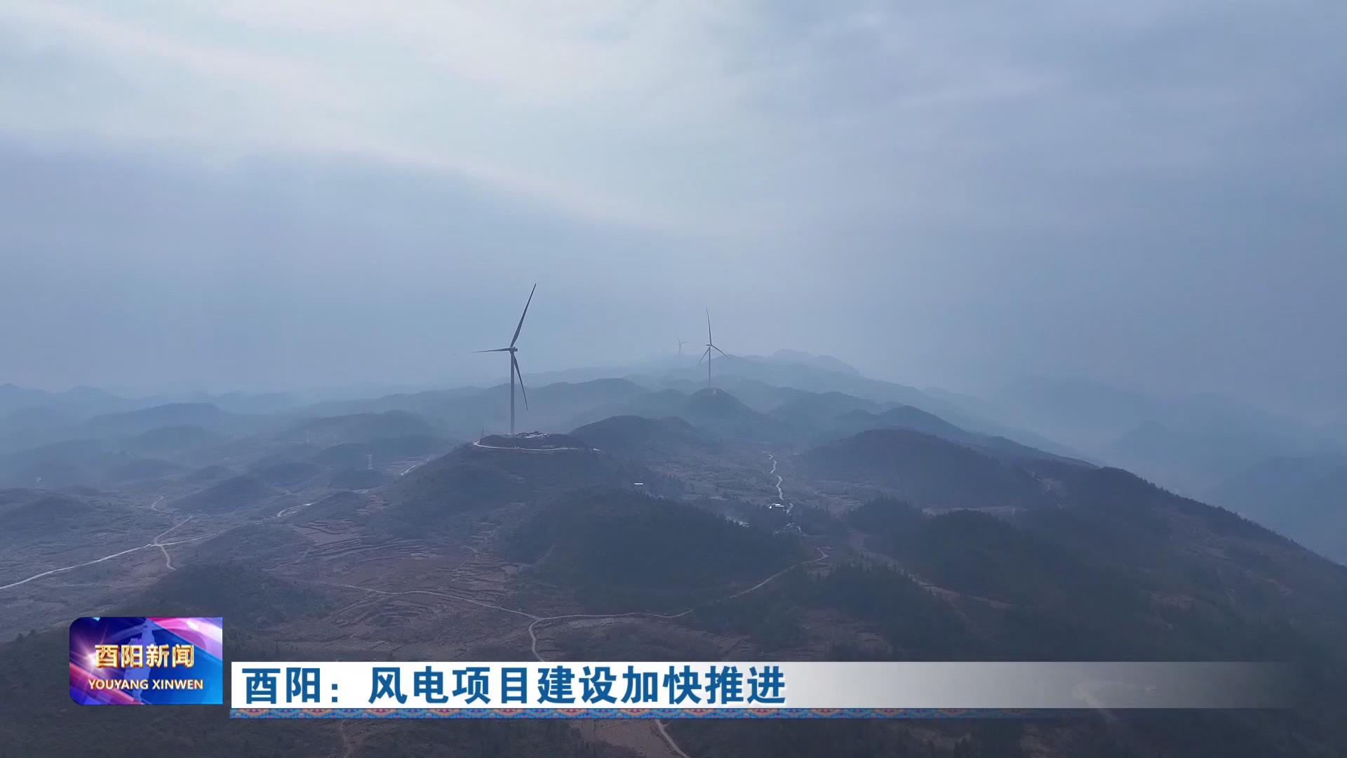 酉阳：风电项目建设加快推进