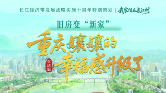 我家住在长江村·重庆篇｜旧房变“新家”，重庆孃孃的幸福感升级了！