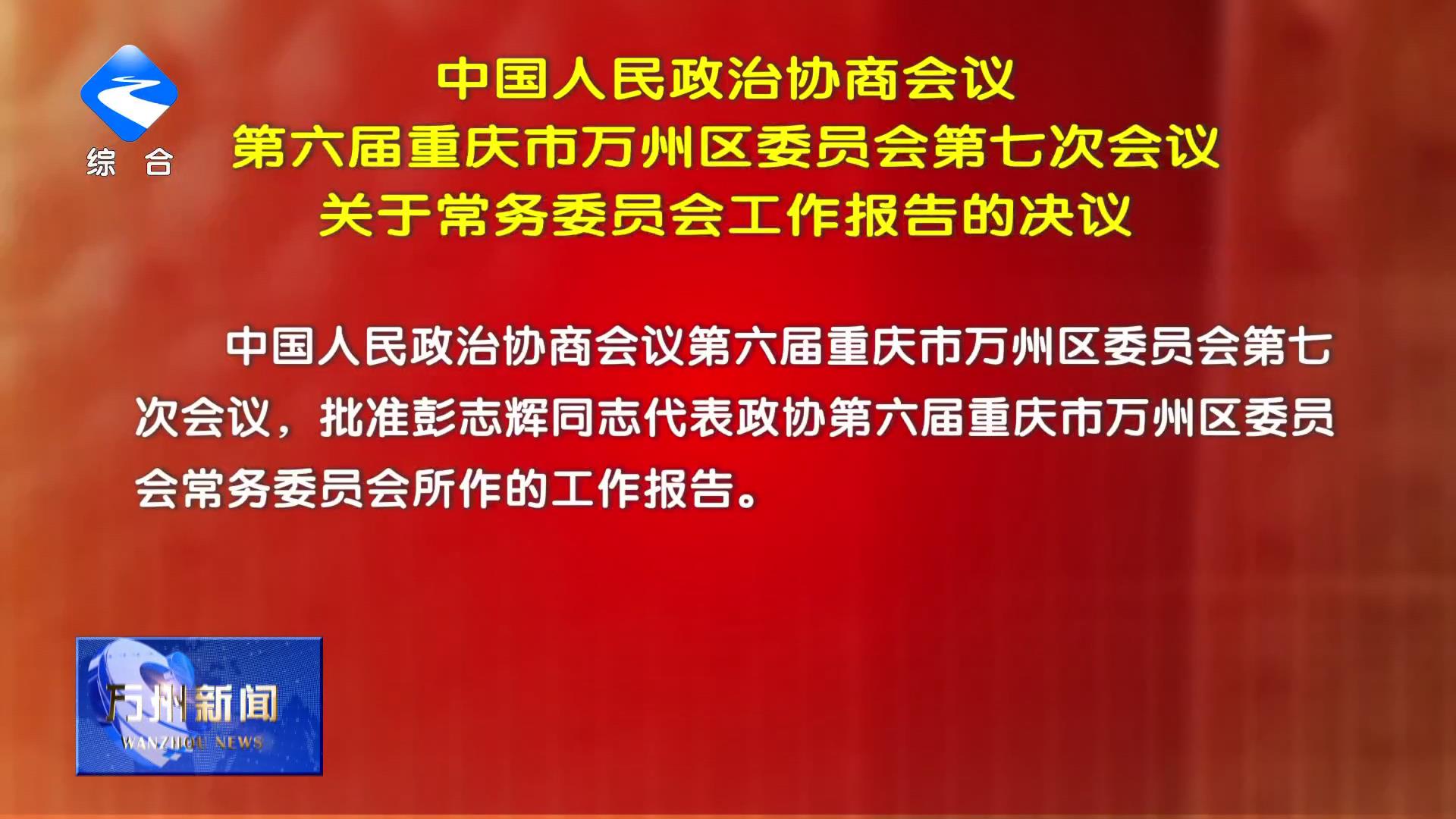 中国人民政治协商会议第六届重庆市万州区委员会第七次会议关于常务委员会工作报告的决议