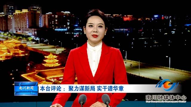 本台评论 ：聚力谋新局 实干谱华章
