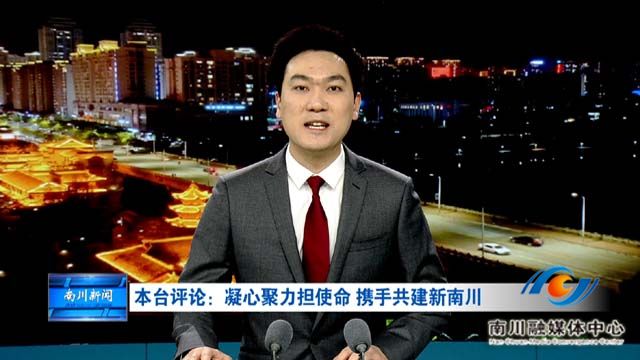 本台评论：凝心聚力担使命 携手共建新南川