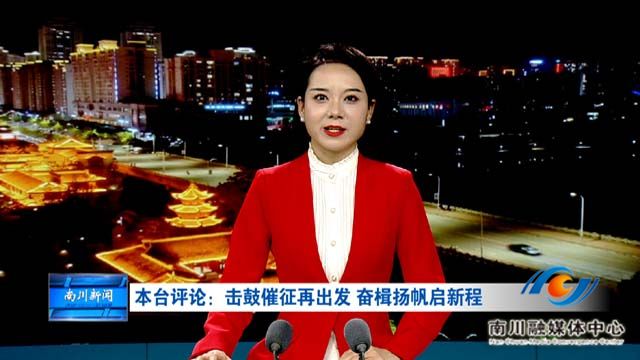 本台评论：击鼓催征再出发 奋楫扬帆启新程