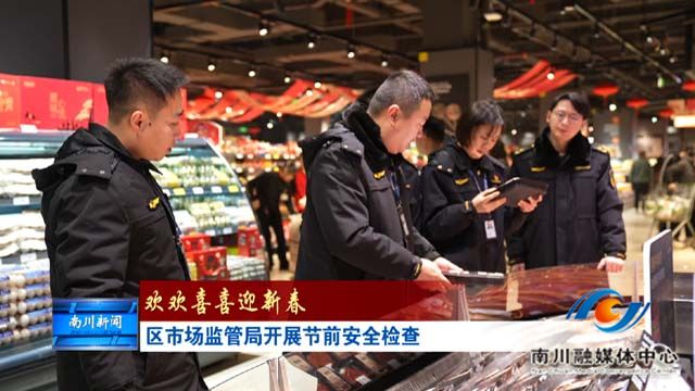 《欢欢喜喜迎新春》区市场监管局开展节前安全检查