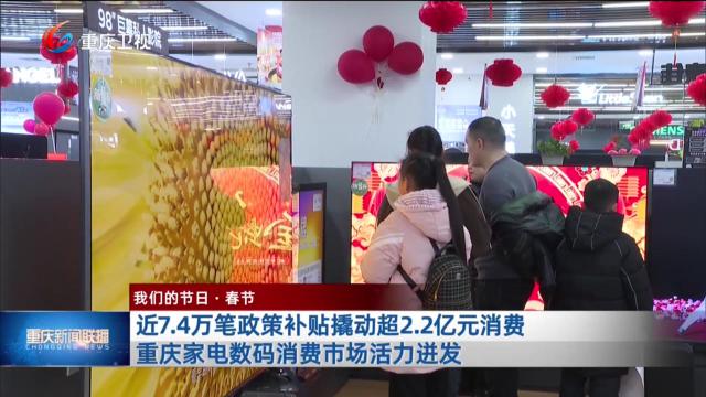 近7.4万笔政策补贴撬动超2.2亿元消费 重庆家电数码消费市场活力迸发