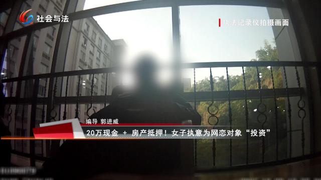 20万现金+房产抵押！女子执意为网恋对象“投资”
