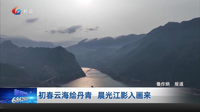 初春云海绘丹青 晨光江影入画来