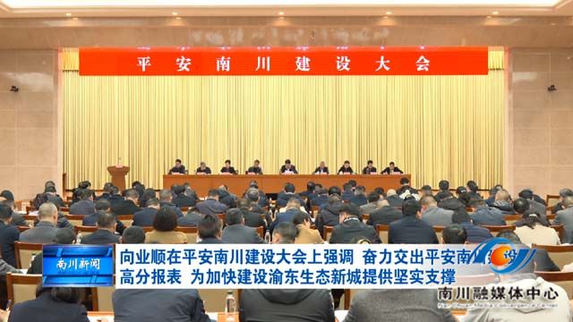 向业顺在平安南川建设大会上强调 奋力交出平安南川建设高分报表 为加快建设渝东生态新城提供坚实支撑