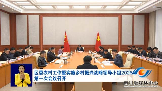 区委农村工作暨实施乡村振兴战略领导小组2026年第一次会议召开