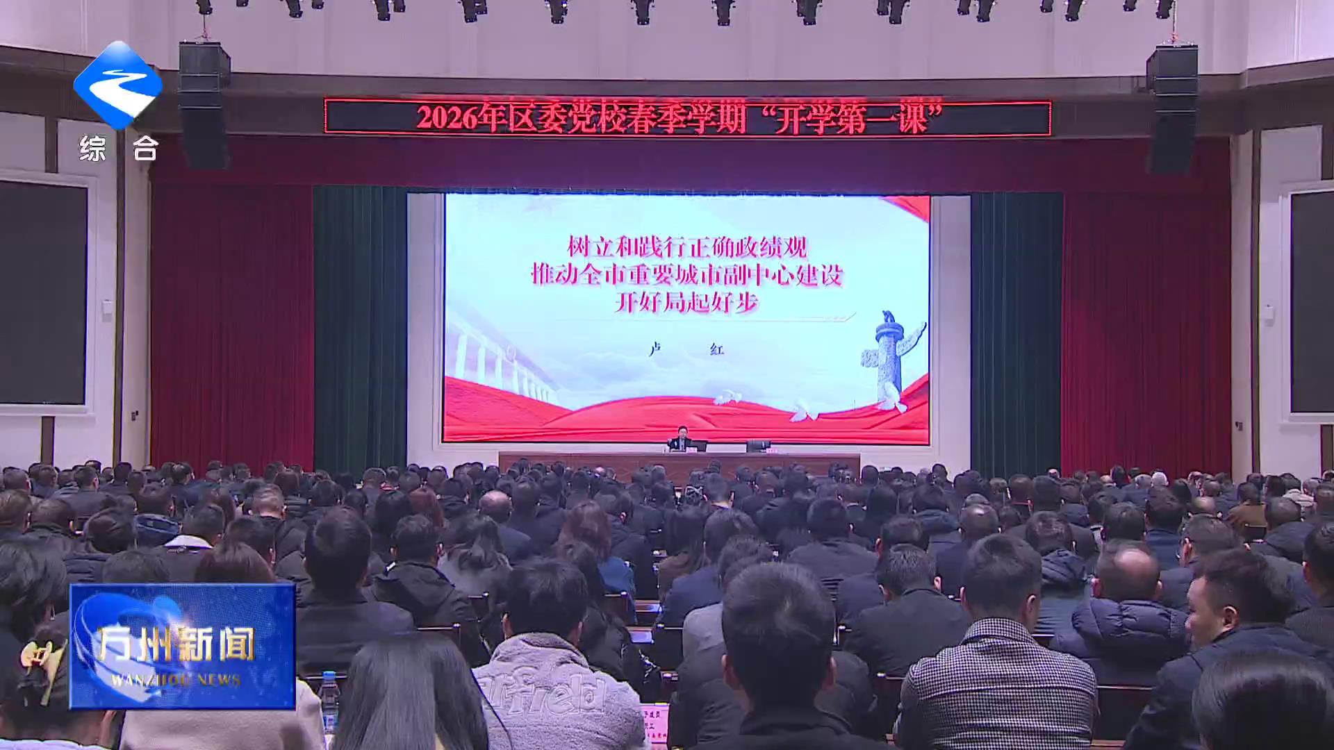 卢红在区委党校（行政学院）2026年春季学期“开学第一课”上强调 树立和践行正确政绩观 推动全市重要城市副中心建设开好局起好步 李庆王频彭志辉封波出席