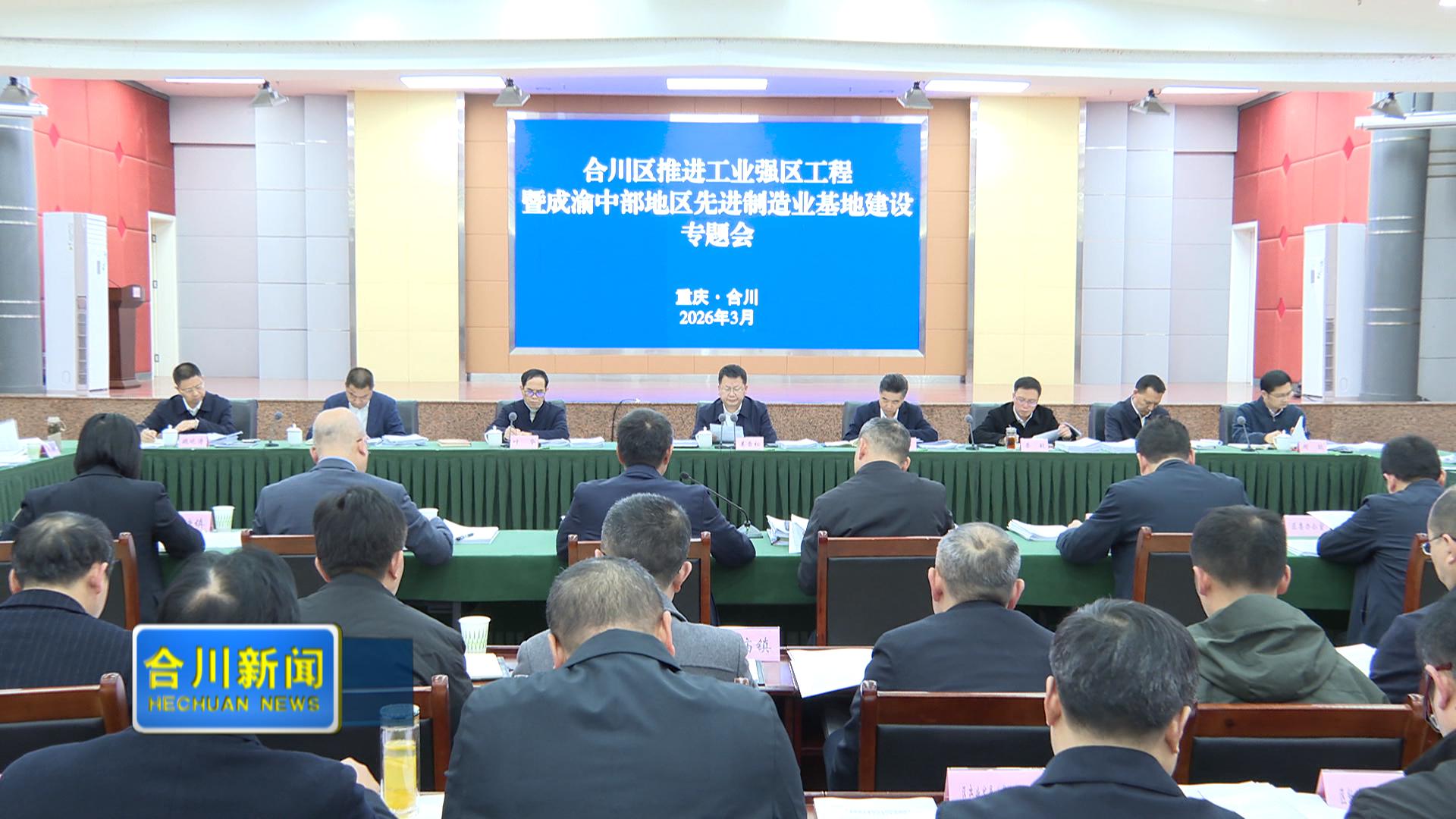 合川区推进工业强区工程  暨成渝中部地区先进制造业基地建设专题会召开