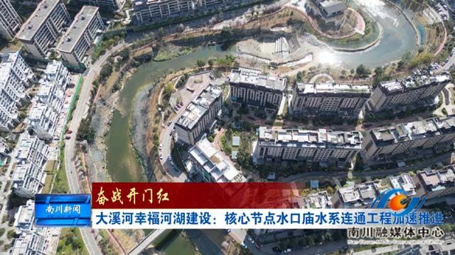 《奋战开门红》大溪河幸福河湖建设：核心节点水口庙水系连通工程加速推进