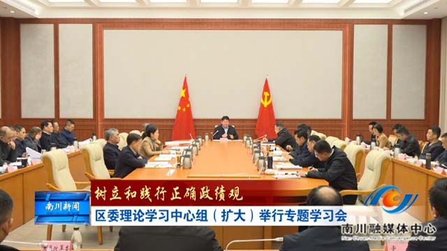 《树立和践行正确政绩观》区委理论学习中心组（扩大）举行专题学习会