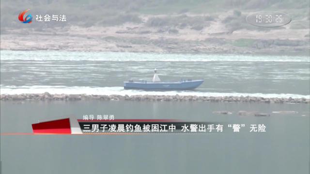 三男子凌晨钓鱼被困江中 水警出手有“警”无险