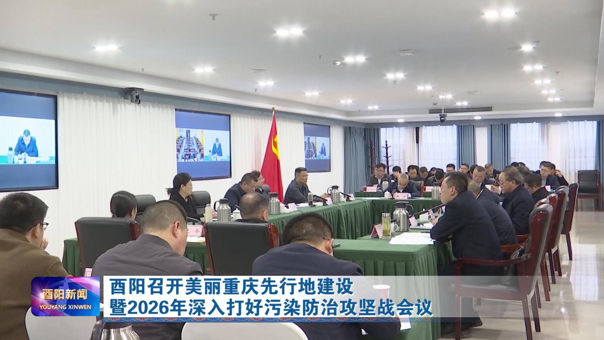 酉阳召开美丽重庆先行地建设暨2026年深入打好污染防治攻坚战会议