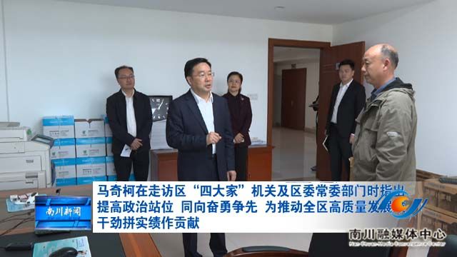马奇柯在走访区“四大家”机关及区委常委部门时指出 提高政治站位 同向奋勇争先 为推动全区高质量发展鼓干劲拼实绩作贡献