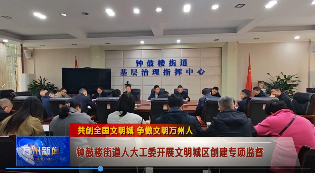 【共创全国文明城 争做文明万州人】钟鼓楼街道人大工委开展文明城区创建专项监督