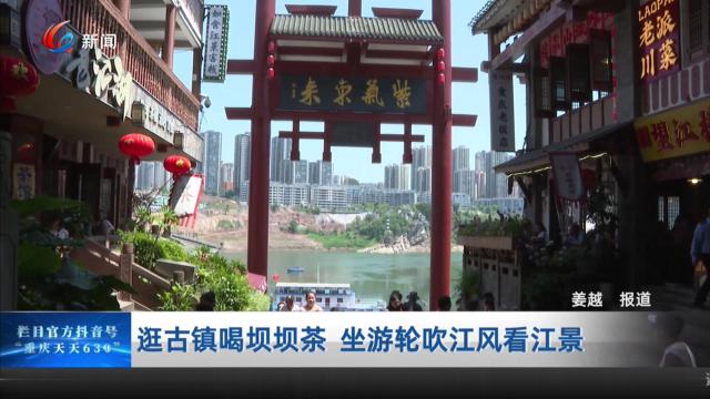 逛古镇喝坝坝茶 坐游轮吹江风看江景