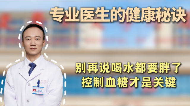 【专业医生的健康秘诀】别再说喝水都要胖了 控制血糖才是关键