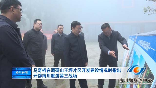 马奇柯在调研山王坪片区开发建设情况时指出：开辟南川旅游第三战场