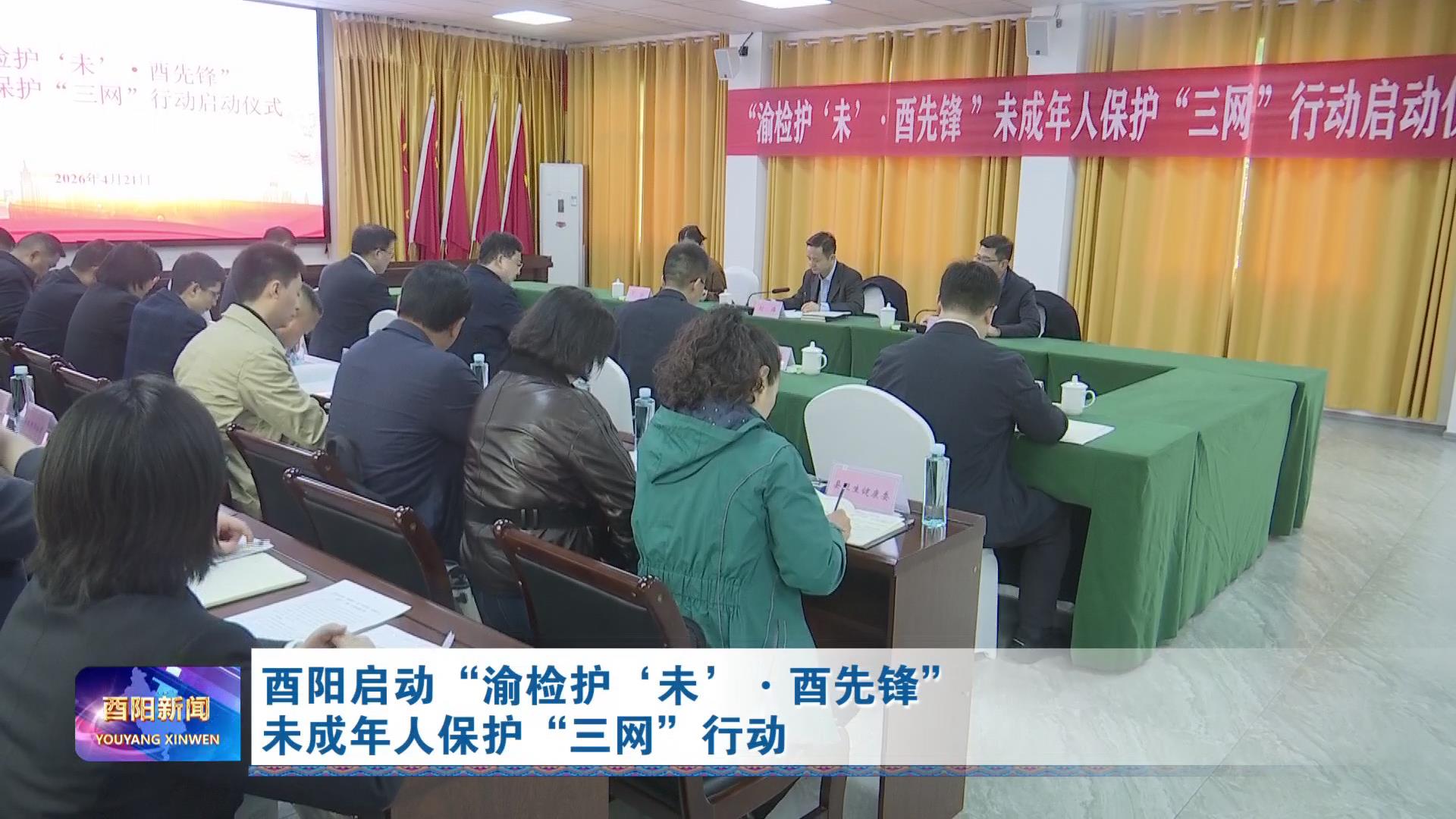 酉阳启动“渝检护‘未’·酉先锋”未成年人保护“三网”行动