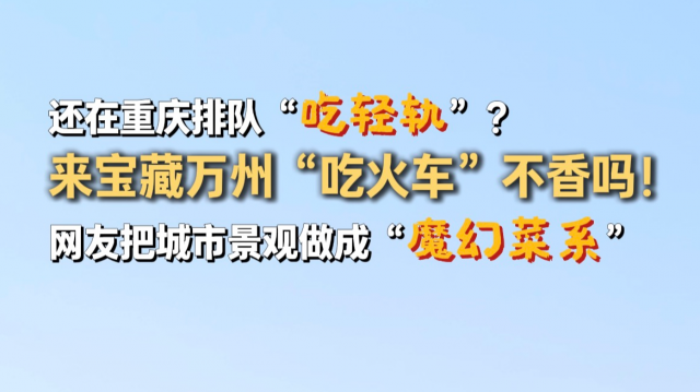 还在重庆排队“吃轻轨” ？来万州“吃火车”不香吗