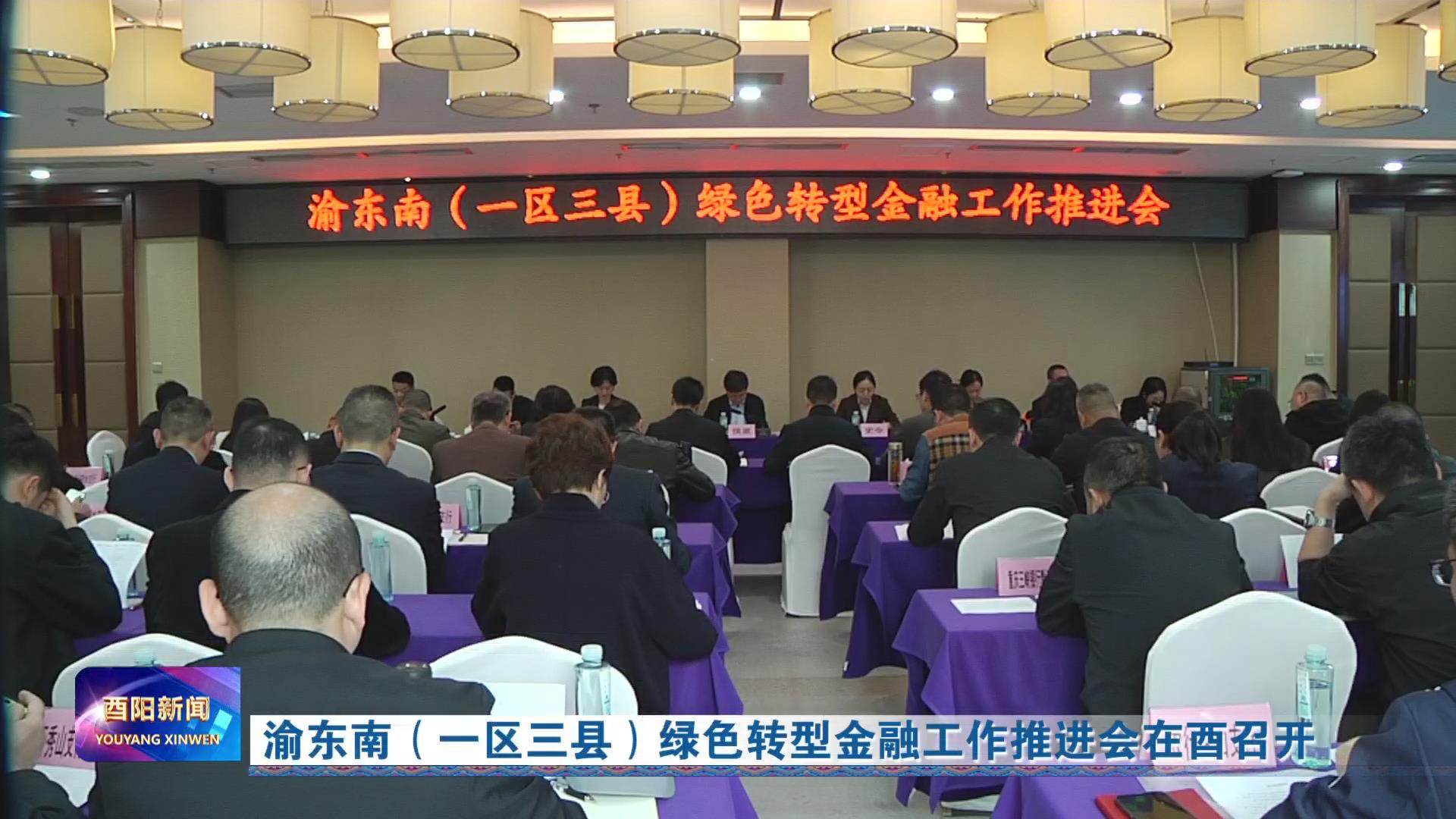 渝东南（一区三县）绿色转型金融工作推进会在酉召开