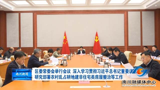 区委常委会举行会议 深入学习贯彻习近平总书记重要讲话精神 研究部署农村乱占耕地建非住宅类房屋整治等工作
