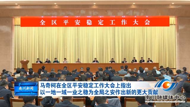 马奇柯在全区平安稳定工作大会上指出 以一地一域一业之稳为全局之安作出新的更大贡献
